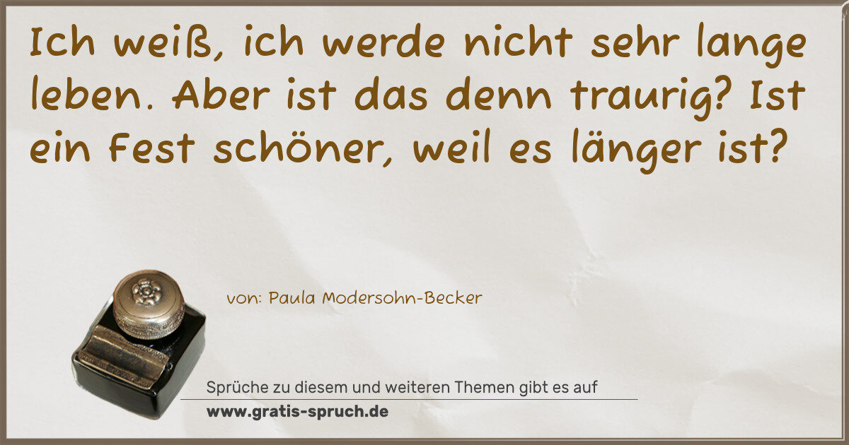 Spruchbild: Ich weiß, ich werde nicht sehr lange leben. Aber ist das denn traurig? Ist ein Fest schö …