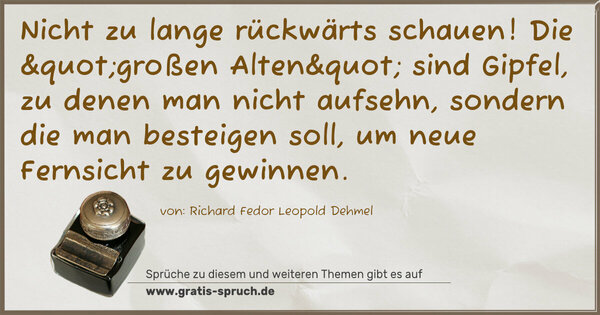 Spruch Visualisierung: Nicht zu lange rückwärts schauen! Die "großen Alten" sind Gipfel, zu denen man nicht aufsehn, sondern die man besteigen soll, um neue Fernsicht zu gewinnen.