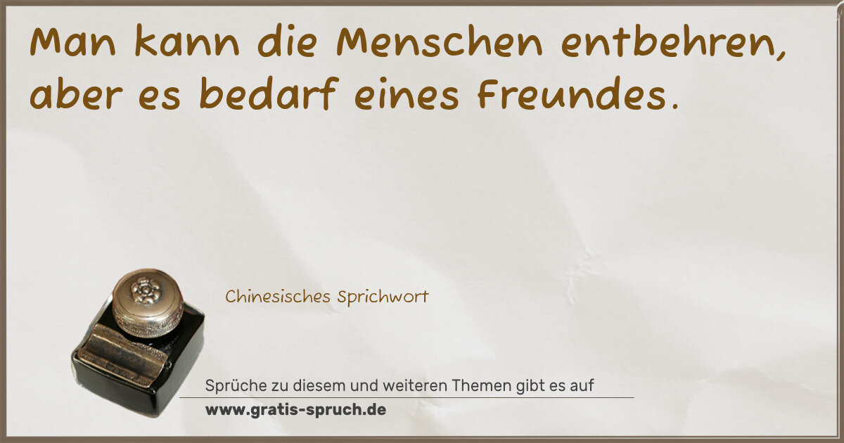 Spruchbild: Man kann die Menschen entbehren, aber es bedarf eines Freundes.