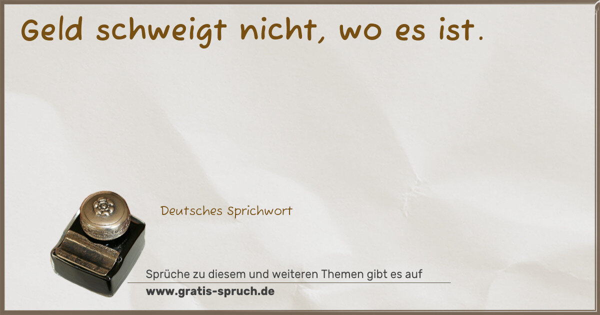 Spruchbild: Geld schweigt nicht, wo es ist.