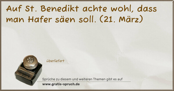 Spruch Visualisierung: Auf St. Benedikt achte wohl,
dass man Hafer säen soll.
(21. März)