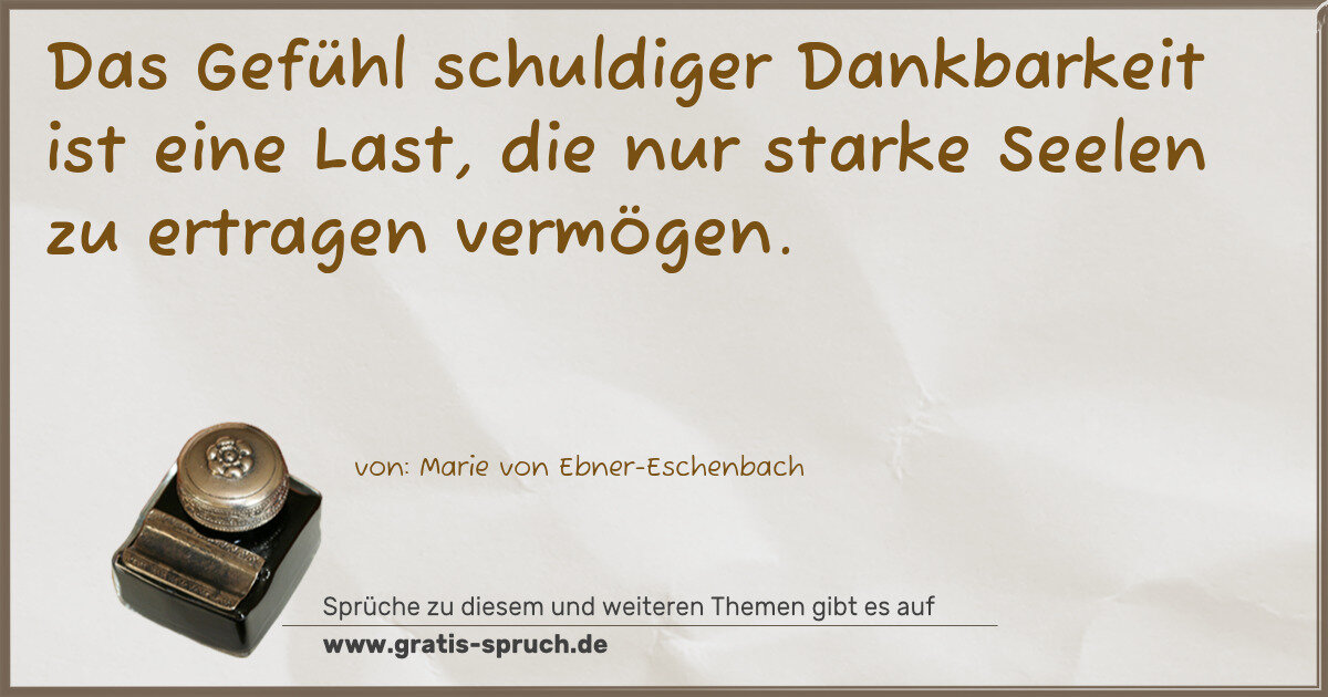 Spruchbild: Das Gefühl schuldiger Dankbarkeit ist eine Last, die nur starke Seelen zu ertragen vermöge …