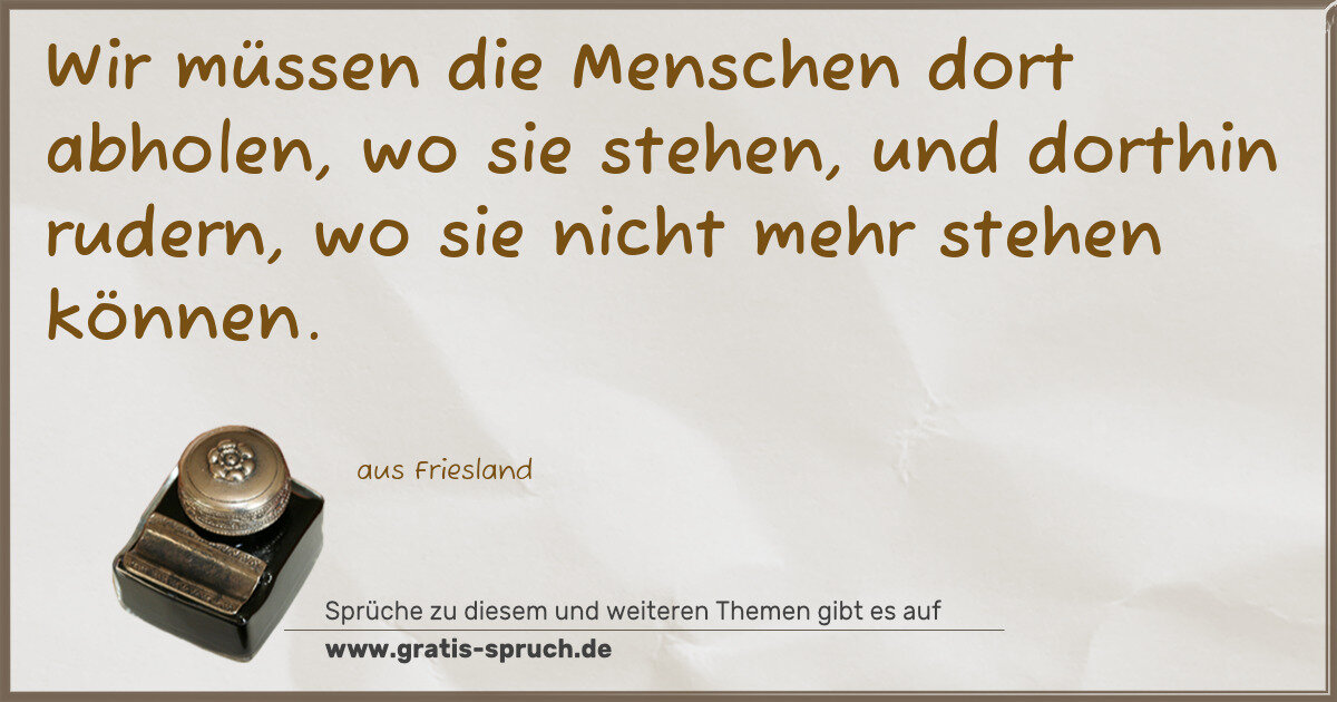 Spruchbild: Wir müssen die Menschen dort abholen, wo sie stehen, und dorthin rudern, wo sie nicht meh …
