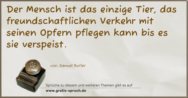 Spruch Visualisierung: Der Mensch ist das einzige Tier,
das freundschaftlichen Verkehr mit seinen Opfern pflegen kann bis es sie verspeist.