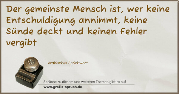 Spruch Visualisierung: Der gemeinste Mensch ist,
wer keine Entschuldigung annimmt,
keine Sünde deckt und keinen Fehler vergibt