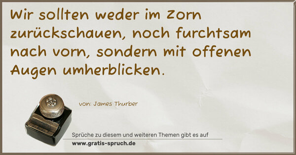 Spruch Visualisierung: Wir sollten weder im Zorn zurückschauen,
noch furchtsam nach vorn,
sondern mit offenen Augen umherblicken.