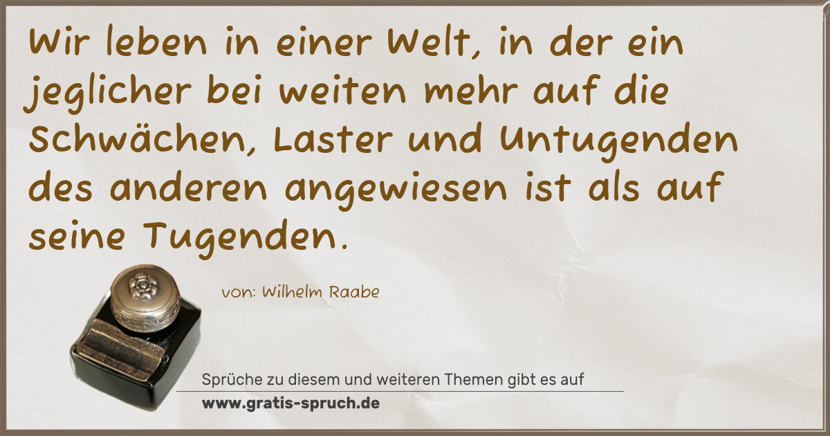 Spruchbild: Wir leben in einer Welt, in der ein jeglicher bei weiten mehr auf die Schwächen, Laster un …