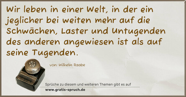 Spruch Visualisierung: Wir leben in einer Welt, in der ein jeglicher bei weiten mehr auf die Schwächen, Laster und Untugenden des anderen angewiesen ist als auf seine Tugenden. 