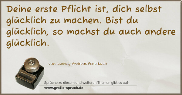 Spruch Visualisierung: Deine erste Pflicht ist, dich selbst glücklich zu machen.
Bist du glücklich, so machst du auch andere glücklich.