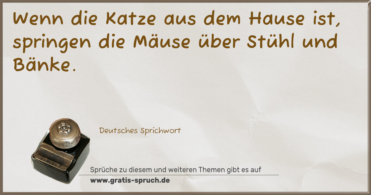 Spruchbild: Wenn die Katze aus dem Hause ist, springen die Mäuse über Stühl und Bänke.