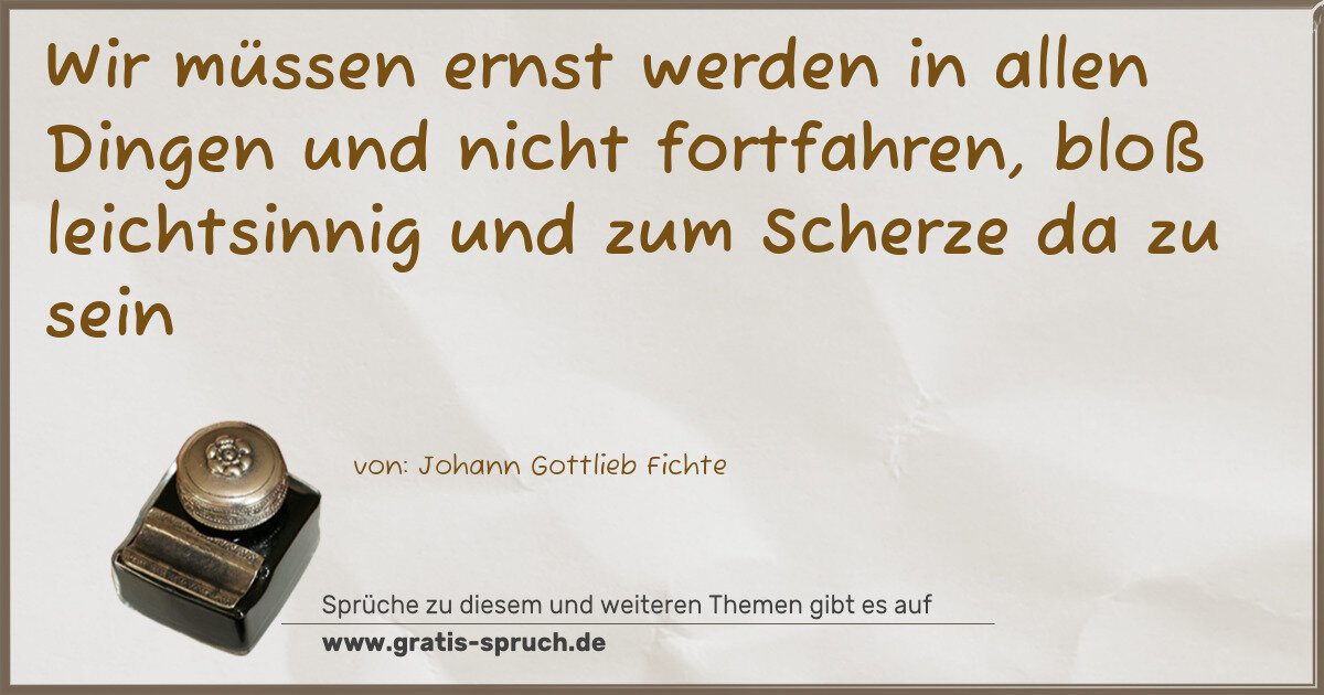 Spruchbild: Wir müssen ernst werden in allen Dingen und nicht fortfahren, bloß leichtsinnig und zum Sc …