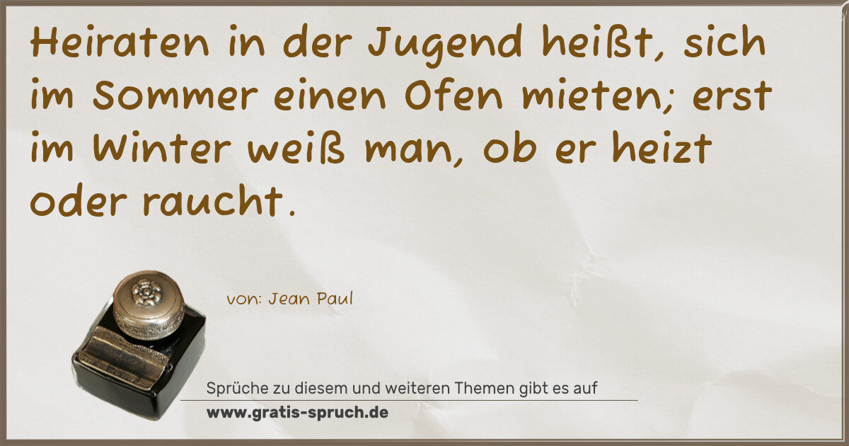 Spruchbild: Heiraten in der Jugend heißt, sich im Sommer einen Ofen mieten; erst im Winter weiß man, o …