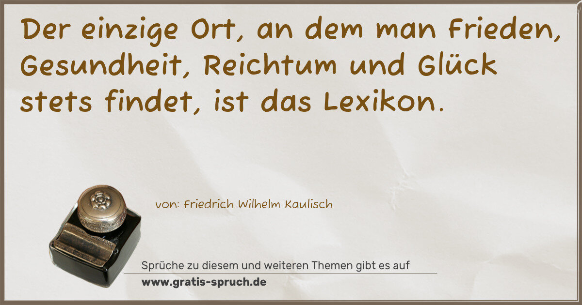 Spruchbild: Der einzige Ort, an dem man Frieden, Gesundheit, Reichtum und Glück stets findet, ist das …