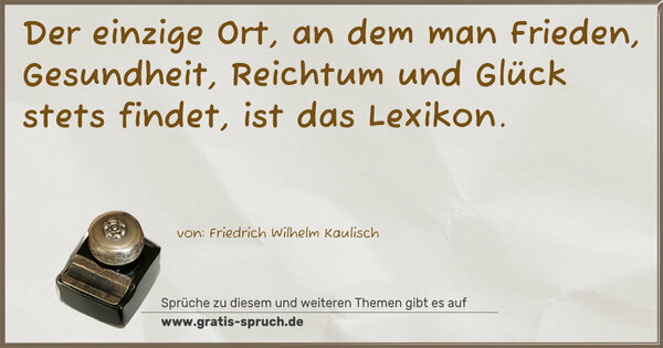 Spruch Visualisierung: Der einzige Ort, an dem man Frieden, Gesundheit, Reichtum und Glück stets findet, ist das Lexikon.
