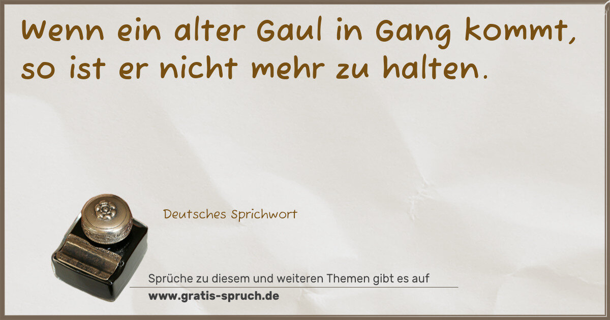 Spruchbild: Wenn ein alter Gaul in Gang kommt, so ist er nicht mehr zu halten.