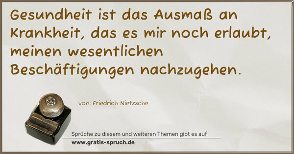 Spruch Visualisierung: Gesundheit ist das Ausmaß an Krankheit,
das es mir noch erlaubt,
meinen wesentlichen Beschäftigungen nachzugehen.