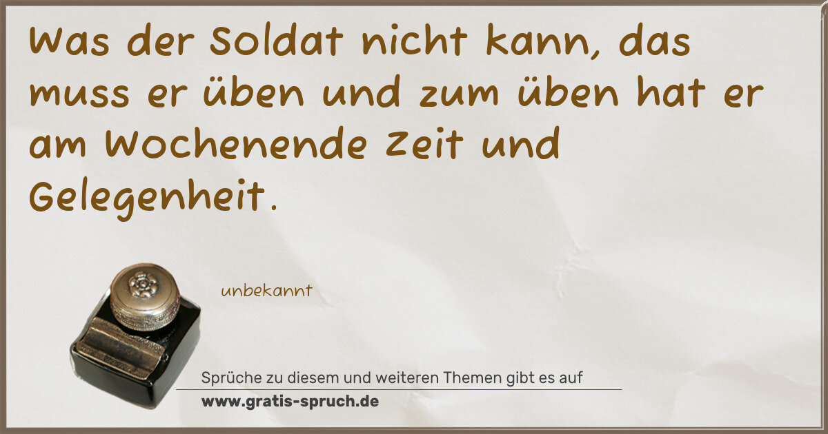 Spruchbild: Was der Soldat nicht kann, das muss er üben und zum üben hat er am Wochenende Zeit und Ge …