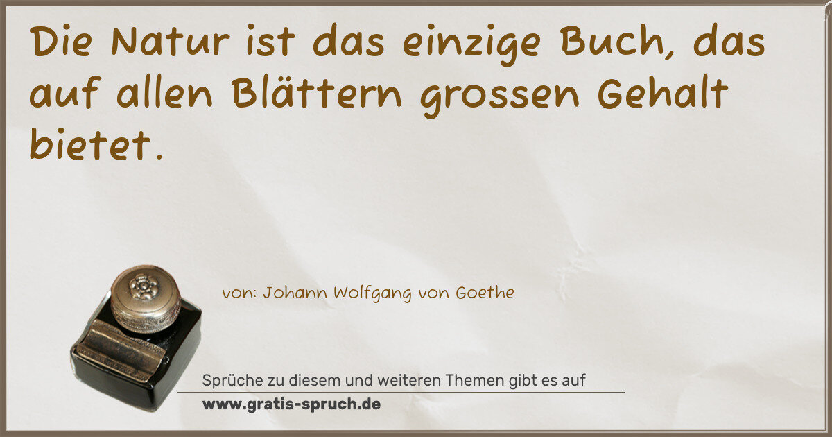 Spruchbild: Die Natur ist das einzige Buch, das auf allen Blättern grossen Gehalt bietet.