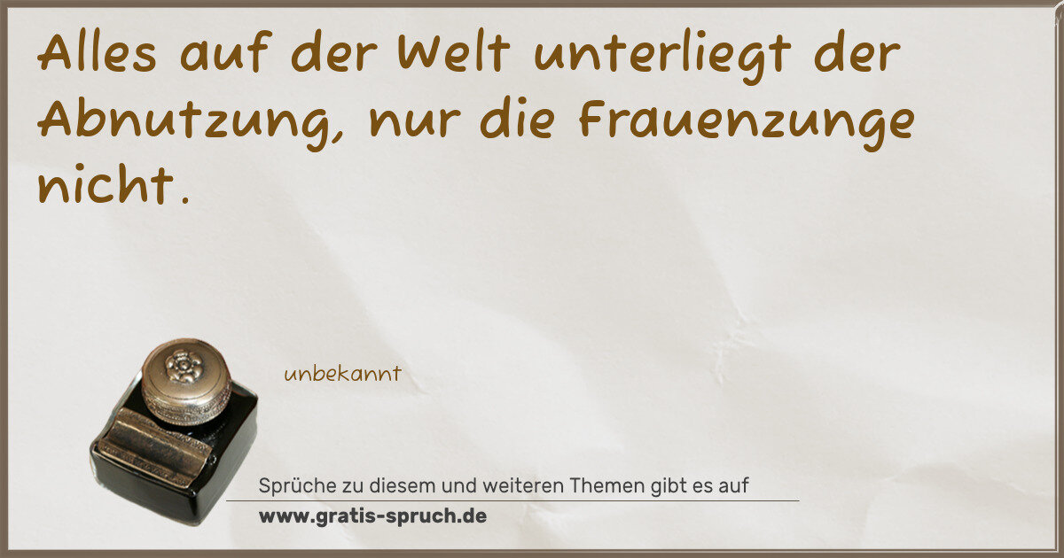 Spruchbild: Alles auf der Welt unterliegt der Abnutzung, nur die Frauenzunge nicht.