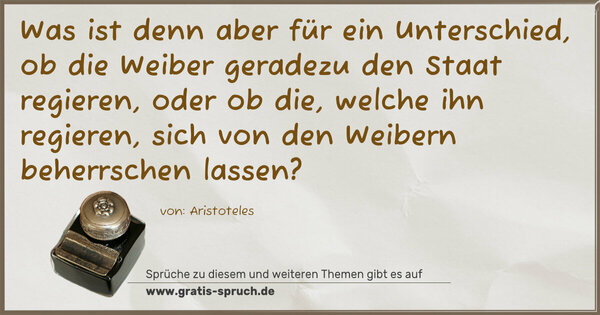 Spruch Visualisierung: Was ist denn aber für ein Unterschied, ob die Weiber geradezu den Staat regieren, oder ob die, welche ihn regieren, sich von den Weibern beherrschen lassen?