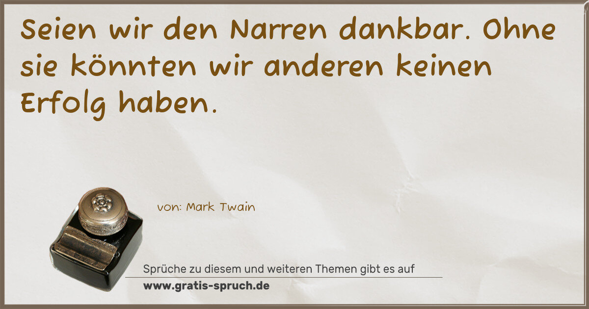 Spruchbild: Seien wir den Narren dankbar. Ohne sie könnten wir anderen keinen Erfolg haben.