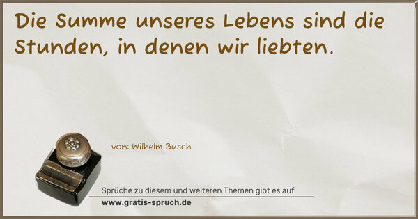 Spruch Visualisierung: Die Summe unseres Lebens
sind die Stunden, in denen wir liebten.