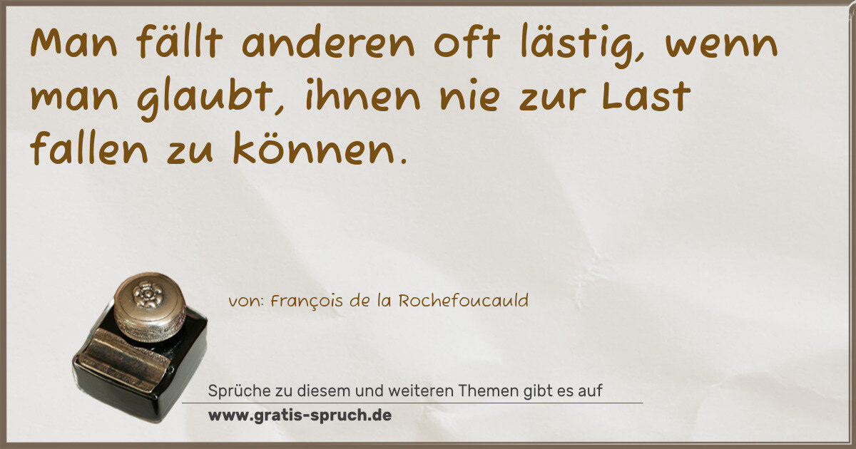 Spruchbild: Man fällt anderen oft lästig, wenn man glaubt, ihnen nie zur Last fallen zu können.