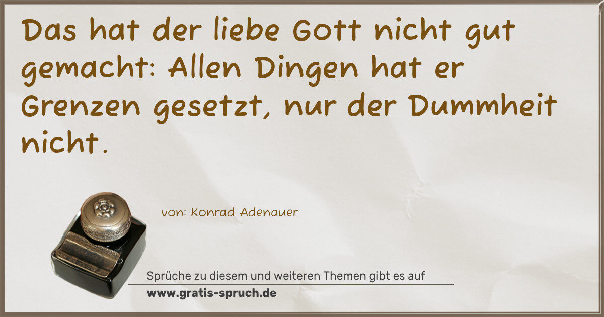 Spruchbild: Das hat der liebe Gott nicht gut gemacht: Allen Dingen hat er Grenzen gesetzt, nur der Dum …