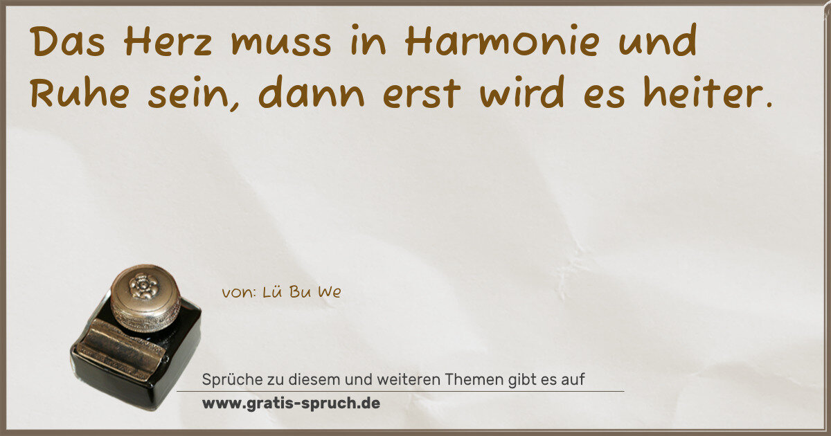 Spruchbild: Das Herz muss in Harmonie und Ruhe sein, dann erst wird es heiter.