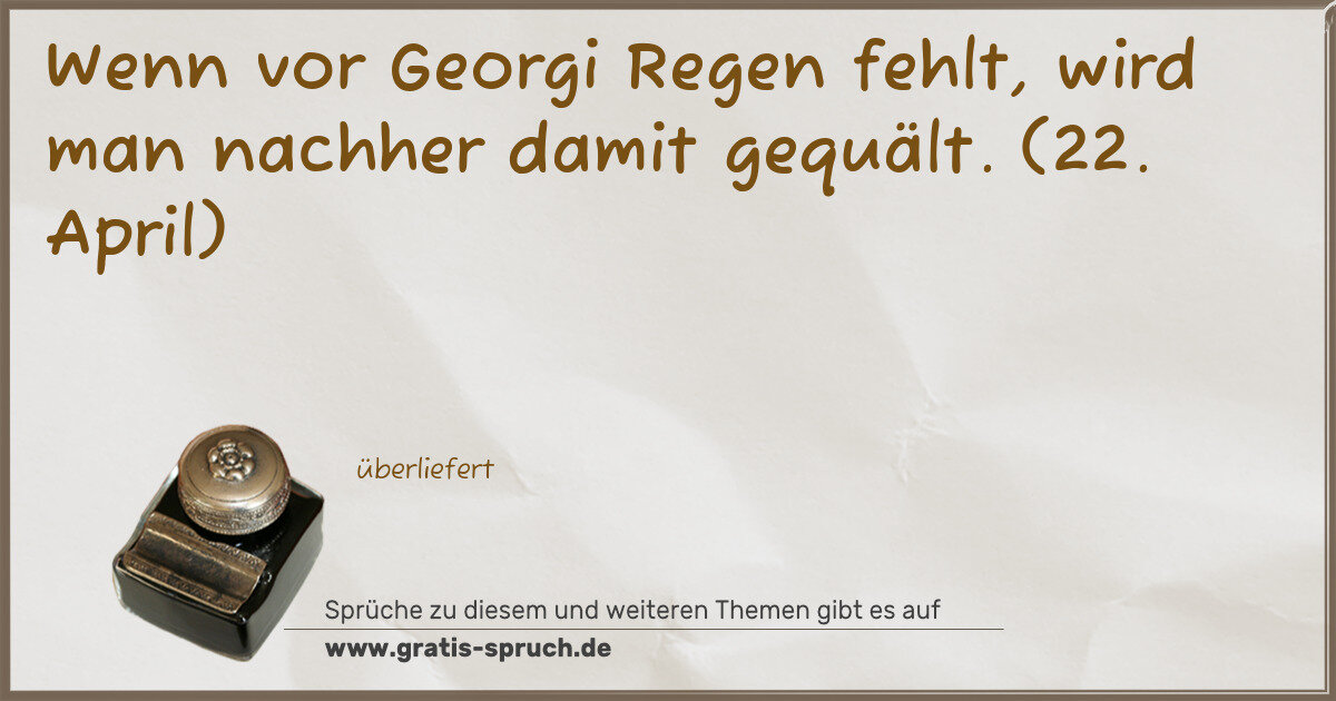 Spruchbild: Wenn vor Georgi Regen fehlt, wird man nachher damit gequält. (22. April)