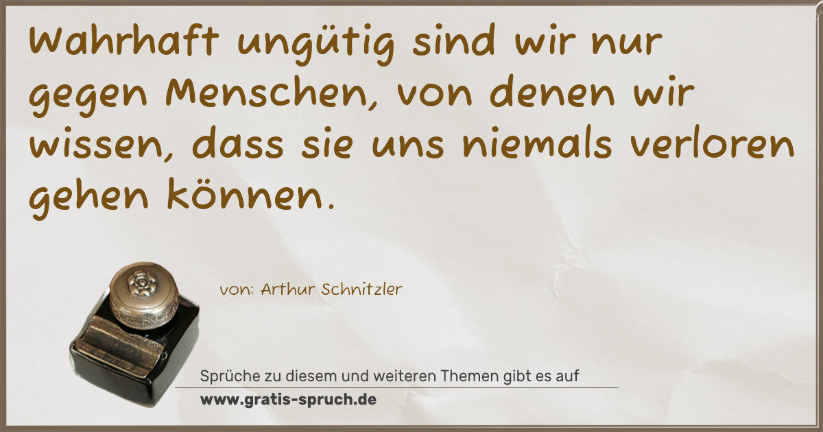 Spruchbild: Wahrhaft ungütig sind wir nur gegen Menschen, von denen wir wissen, dass sie uns niemals v …