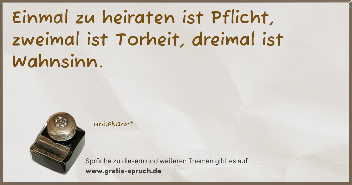 Spruchbild: Einmal zu heiraten ist Pflicht, zweimal ist Torheit, dreimal ist Wahnsinn.
