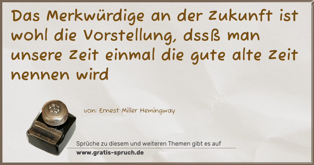 Spruchbild: Das Merkwürdige an der Zukunft ist wohl die Vorstellung, dssß man unsere Zeit einmal die …