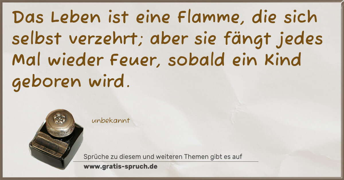 Spruchbild: Das Leben ist eine Flamme, die sich selbst verzehrt; aber sie fängt jedes Mal wieder Feue …