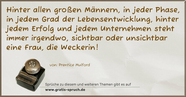 Spruch Visualisierung: Hinter allen großen Männern, in jeder Phase, in jedem Grad der Lebensentwicklung, hinter jedem Erfolg und jedem Unternehmen steht immer irgendwo, sichtbar oder unsichtbar eine Frau, die Weckerin!