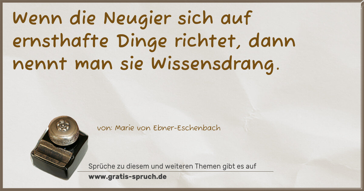 Spruchbild: Wenn die Neugier sich auf ernsthafte Dinge richtet, dann nennt man sie Wissensdrang.