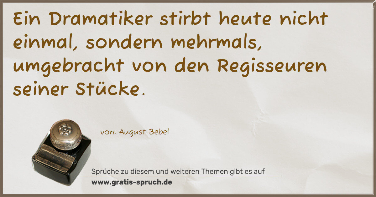 Spruchbild: Ein Dramatiker stirbt heute nicht einmal, sondern mehrmals, umgebracht von den Regisseuren …