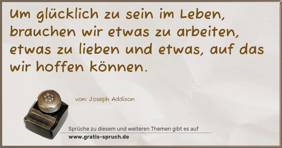 Spruchbild: Um glücklich zu sein im Leben, brauchen wir etwas zu arbeiten, etwas zu lieben und etwas, …