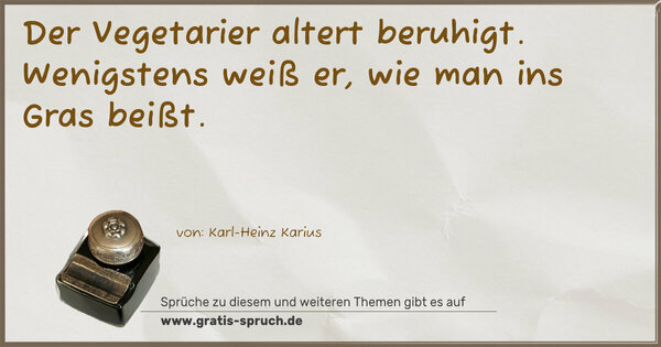 Spruch Visualisierung: Der Vegetarier altert beruhigt.
Wenigstens weiß er, wie man ins Gras beißt.
