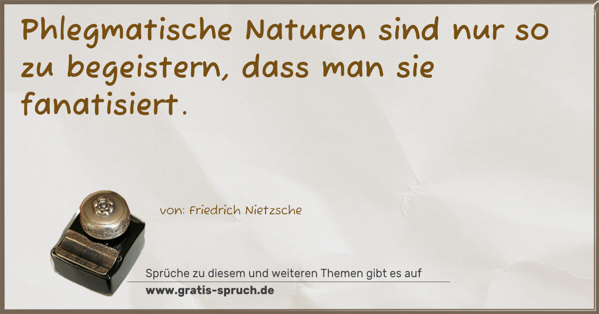 Spruchbild: Phlegmatische Naturen sind nur so zu begeistern, dass man sie fanatisiert.