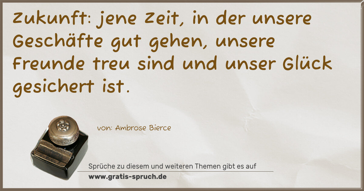 Spruchbild: Zukunft: jene Zeit, in der unsere Geschäfte gut gehen, unsere Freunde treu sind und unser …
