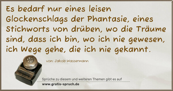 Spruch Visualisierung: Es bedarf nur eines leisen Glockenschlags der Phantasie, eines Stichworts von drüben, wo die Träume sind, dass ich bin, wo ich nie gewesen, ich Wege gehe, die ich nie gekannt.