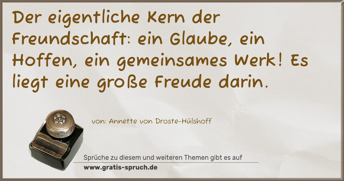 Spruchbild: Der eigentliche Kern der Freundschaft: ein Glaube, ein Hoffen, ein gemeinsames Werk! Es …