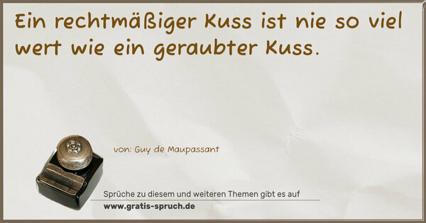 Spruch Visualisierung: Ein rechtmäßiger Kuss ist nie so viel wert
wie ein geraubter Kuss. 