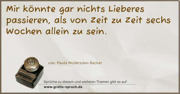 Spruch Visualisierung: Mir könnte gar nichts Lieberes passieren,
als von Zeit zu Zeit sechs Wochen allein zu sein.