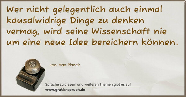 Spruch Visualisierung: Wer nicht gelegentlich auch einmal kausalwidrige Dinge zu denken vermag, wird seine Wissenschaft nie um eine neue Idee bereichern können.