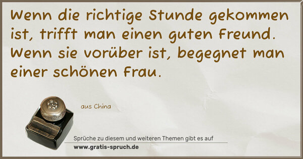 Spruch Visualisierung: Wenn die richtige Stunde gekommen ist,
trifft man einen guten Freund.
Wenn sie vorüber ist,
begegnet man einer schönen Frau.