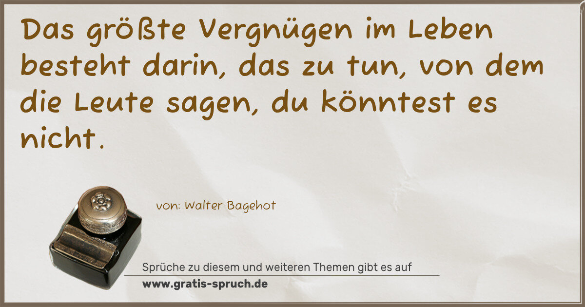 Spruchbild: Das größte Vergnügen im Leben besteht darin, das zu tun, von dem die Leute sagen, du könn …