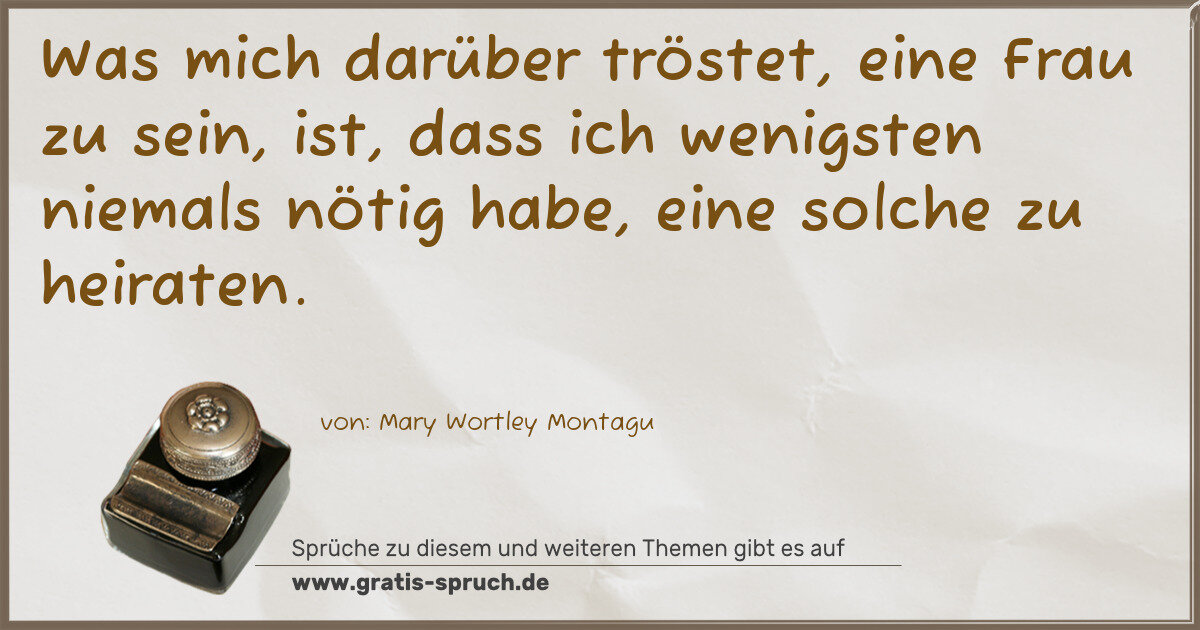 Spruchbild: Was mich darüber tröstet, eine Frau zu sein, ist, dass ich wenigsten niemals nötig habe, …