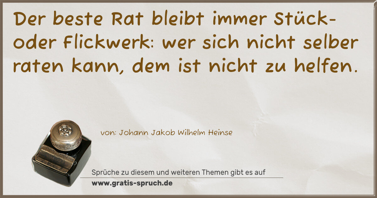 Spruchbild: Der beste Rat bleibt immer Stück- oder Flickwerk: wer sich nicht selber raten kann, dem i …